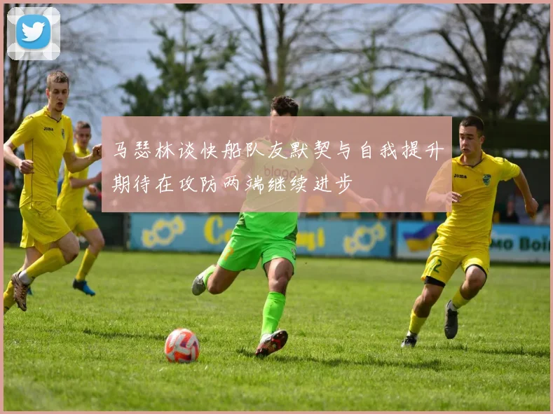 马瑟林谈快船队友默契与自我提升期待在攻防两端继续进步